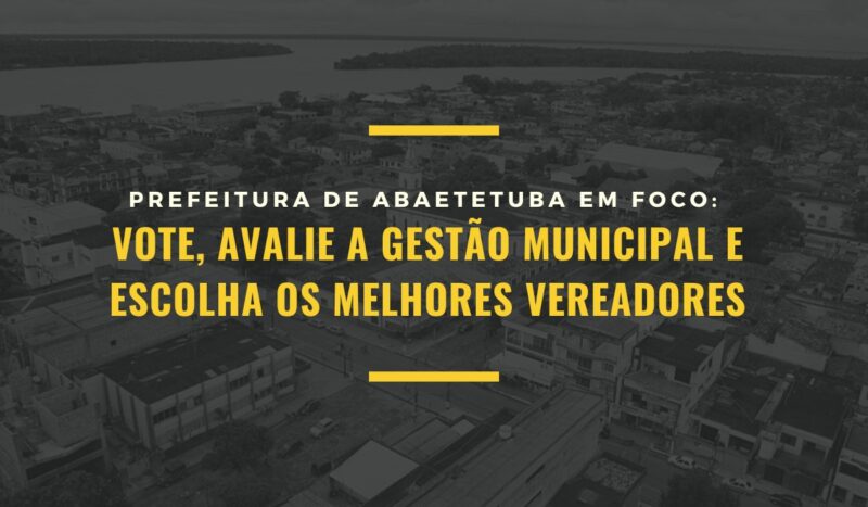 Abaetetuba Em Foco: Vote, avalie a gestão municipal e escolha os melhores vereadores