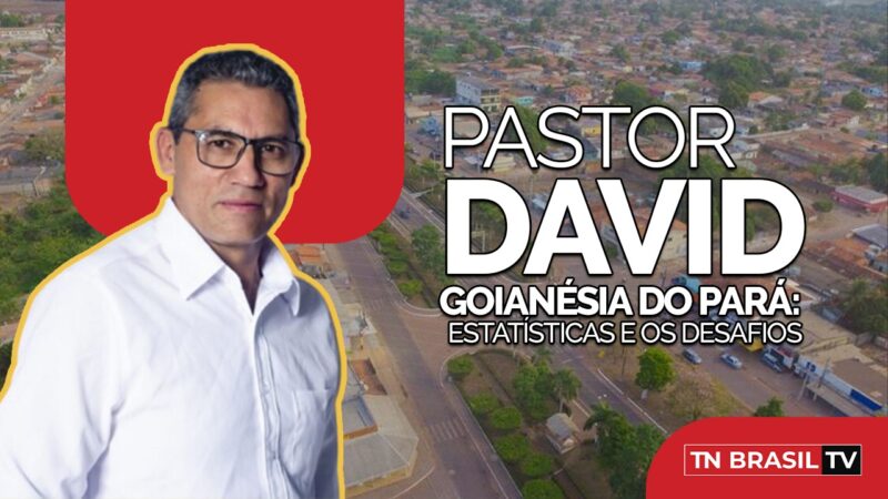 Prefeito Pastor David e a Goianésia do Pará em números, desafios, ações e projeções