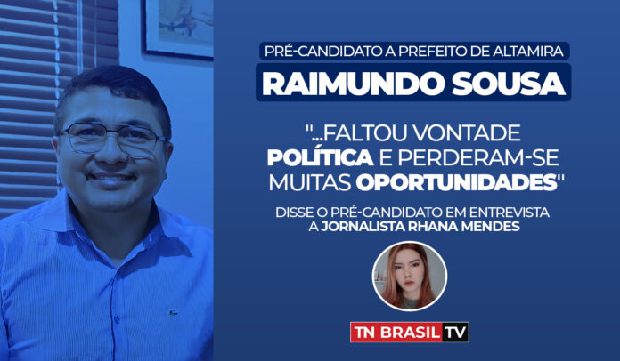 Raimundo Sousa "..faltou vontade política e perderam-se muitas oportunidades" sobre gestões em Altamira