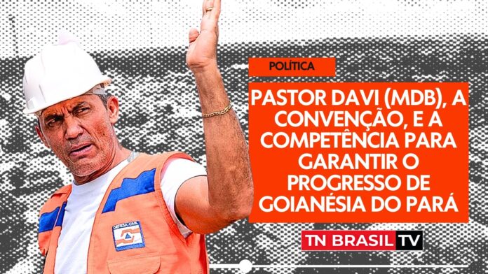 Pastor Davi (MDB), a convenção, e a competência para garantir o progresso de Goianésia do Pará