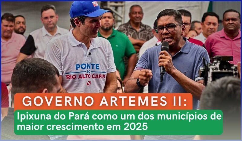 município, Governo ARTEMES II: Ipixuna do Pará como um dos municípios de maior crescimento em 2025