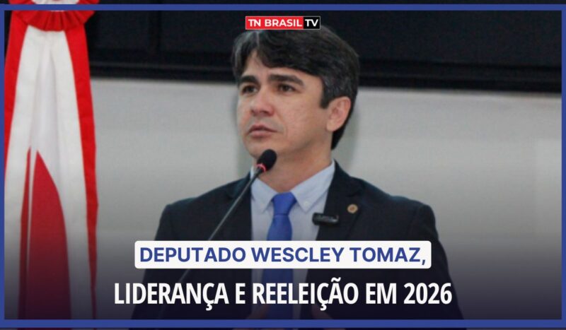 Deputado Wescley Tomaz, liderança e reeleição em 2026