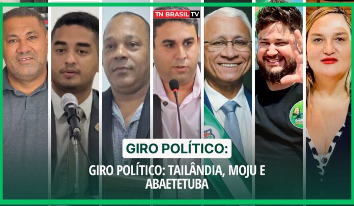 Giro Político: Tailândia, Moju e Abaetetuba