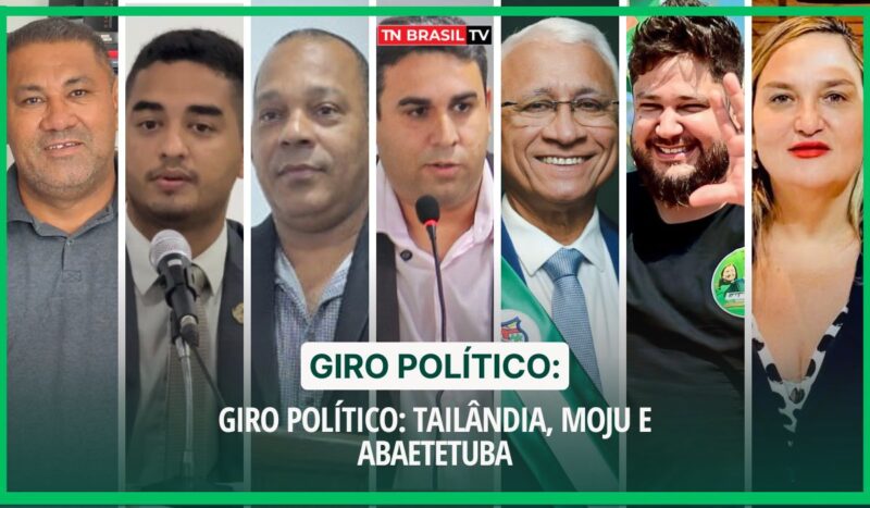 Giro Político: Tailândia, Moju e Abaetetuba