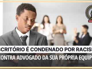 CHOCANTE! Escritório é condenado por racismo contra advogado da sua própria equipe