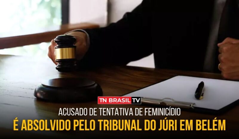 Acusado de tentativa de feminicídio é absolvido pelo Tribunal do Júri em Belém