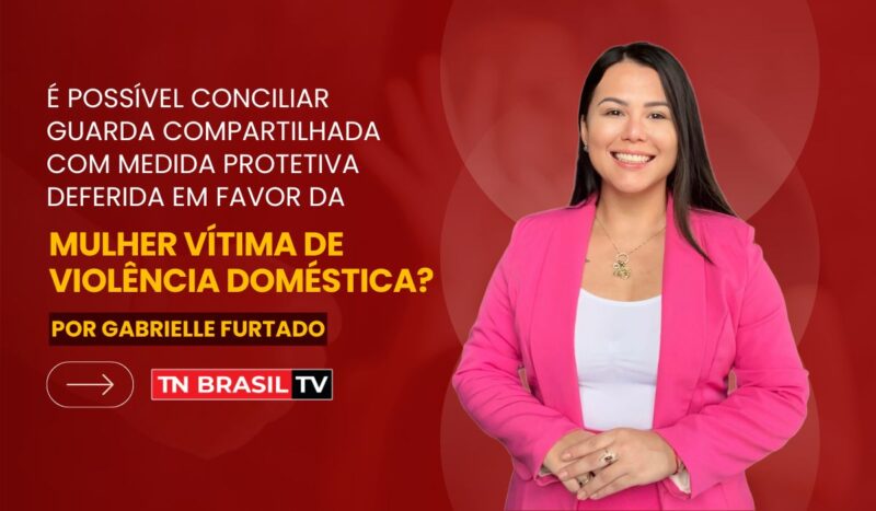 É possível conciliar guarda compartilhada com medida protetiva deferida em favor da mulher vítima de violência doméstica?