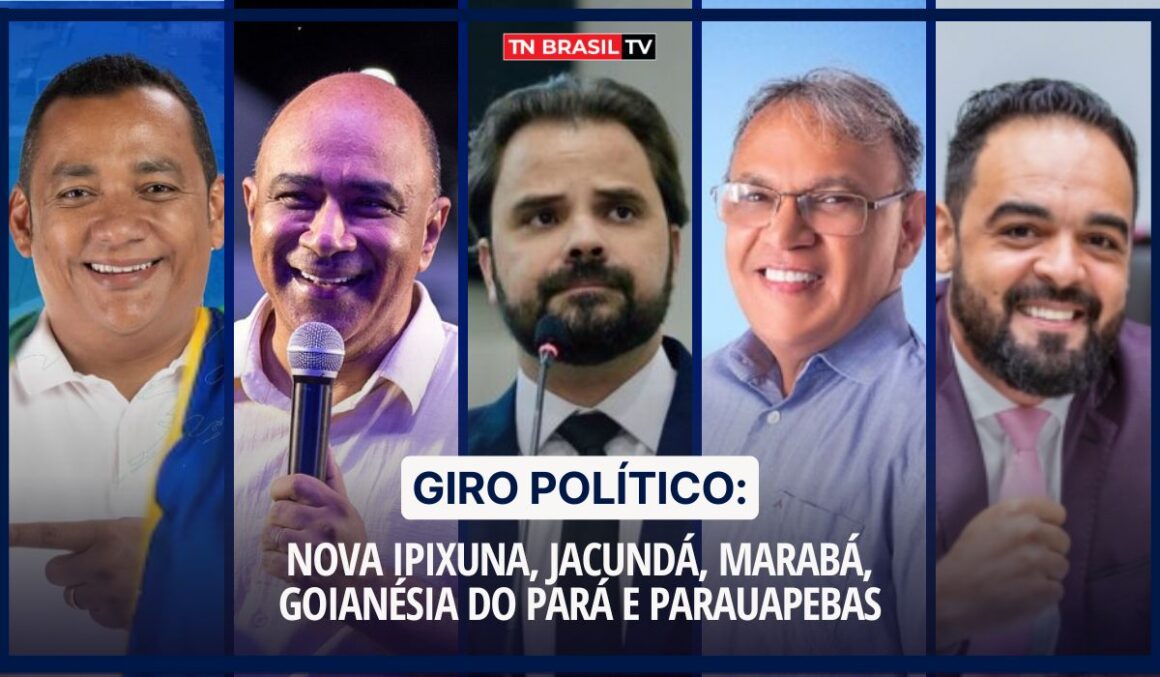 Giro Político: Nova Ipixuna, Jacundá, Marabá, Goianésia do Pará e Parauapebas