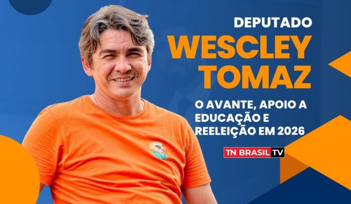 Deputado Wescley Tomaz: o Avante, Apoio a Educação e Reeleição em 2026