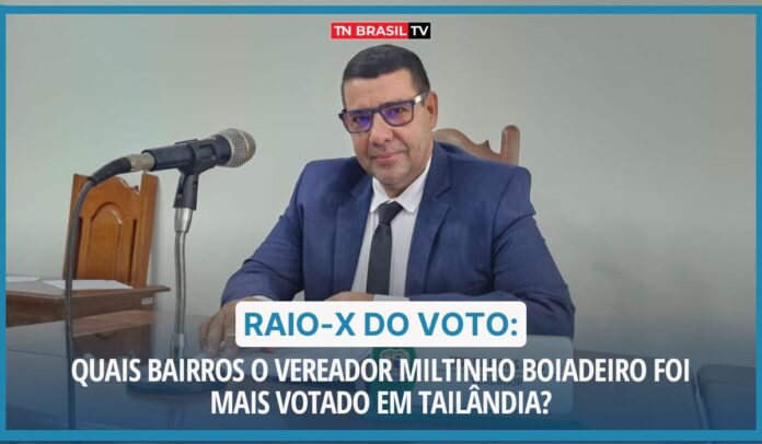 Raio-X do Voto: Quais bairros o vereador Miltinho Boiadeiro foi mais votado em Tailândia?