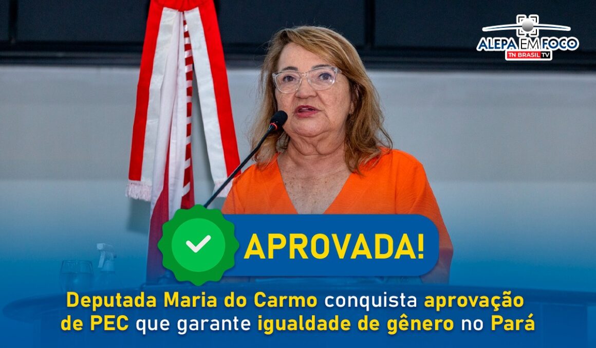 Deputada Maria do Carmo conquista aprovação de PEC que garante igualdade de gênero no Pará