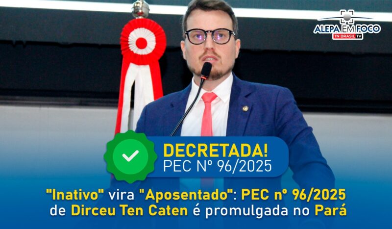 "Inativo" vira "Aposentado": PEC nº 96/2025 de Dirceu Ten Caten é promulgada no Pará