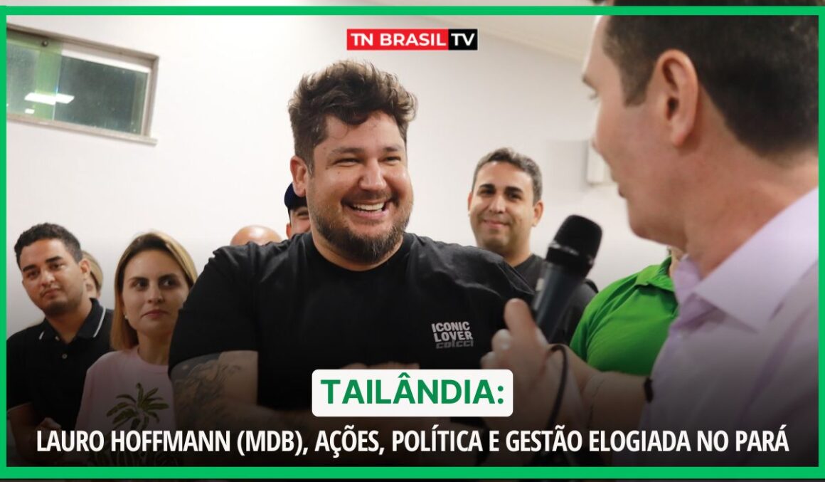 Tailândia: Lauro Hoffmann (MDB), Ações, Política e Gestão Elogiada no Pará