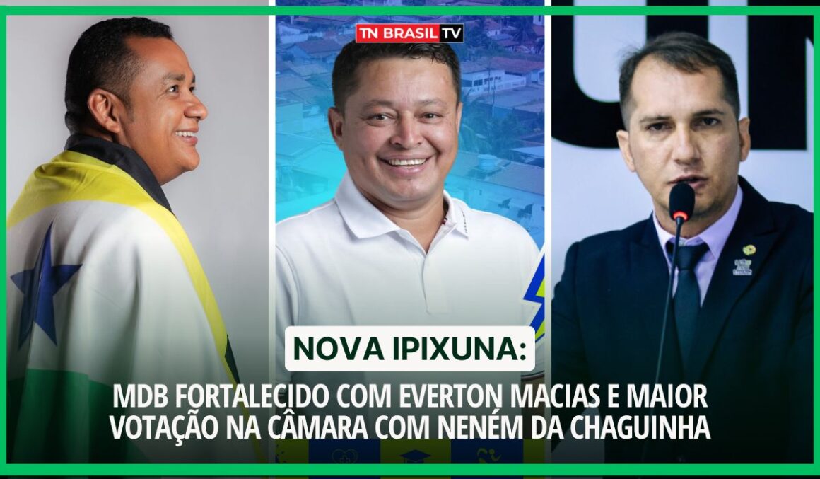 Nova Ipixuna: MDB fortalecido com Everton Macias e maior votação na Câmara com Neném da Chaguinha