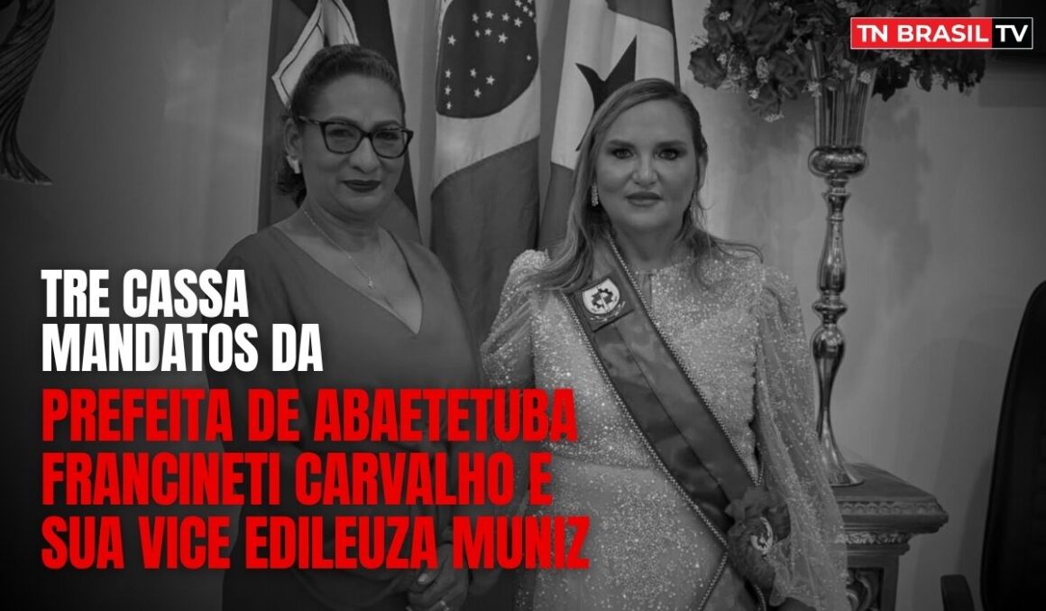 TRE cassa mandatos da Prefeita de Abaetetuba Francineti Carvalho e sua vice Edileuza Muniz
