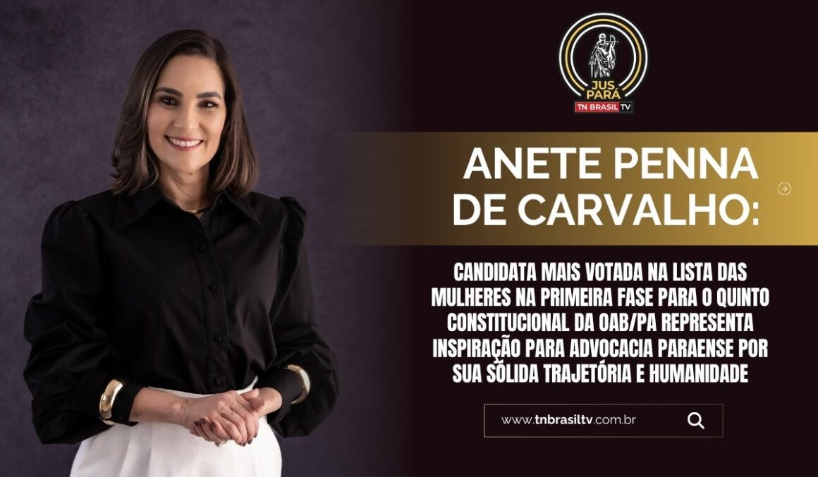 Anete Penna de Carvalho: Candidata mais votada na lista das mulheres na primeira fase para o quinto constitucional da OAB/PA representa inspiração para advocacia paraense por sua sólida trajetória e humanidade