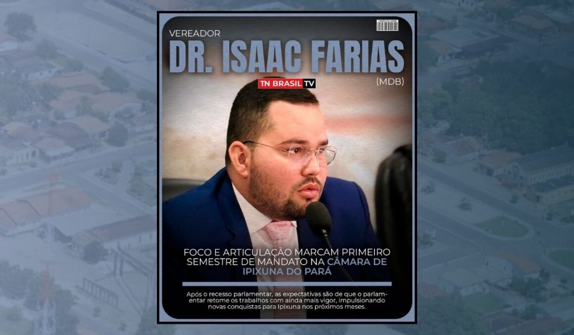 Foco e articulação marcam o primeiro semestre de Dr. Isaac Farias na Câmara de Ipixuna do Pará
