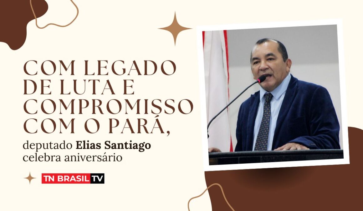 Com legado de luta e compromisso com o Pará, deputado Elias Santiago celebra aniversário