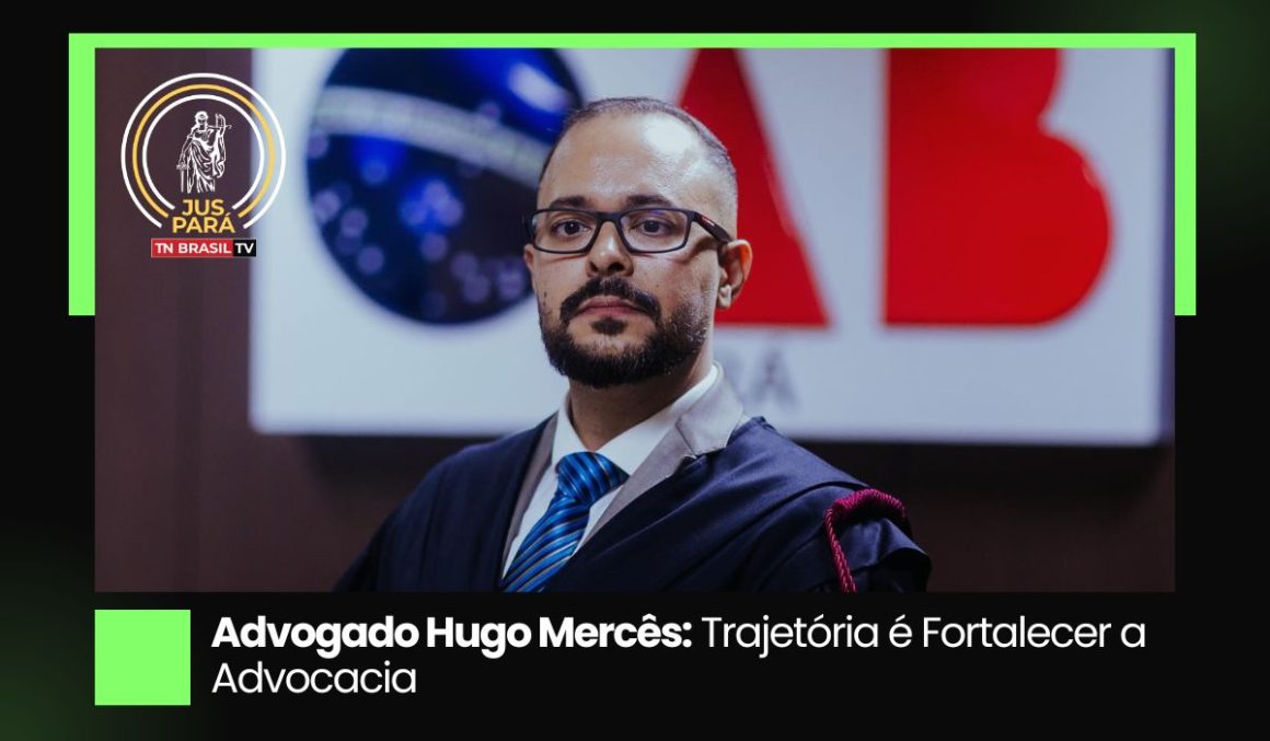 Advogado Hugo Mercês: Trajetória é Fortalecer a Advocacia