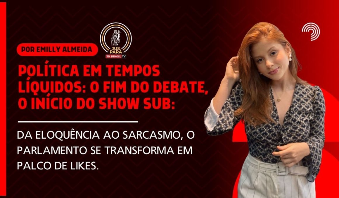 Política em tempos líquidos: o fim do debate, o início do show sub: Da eloquência ao sarcasmo, o Parlamento se transforma em palco de likes.