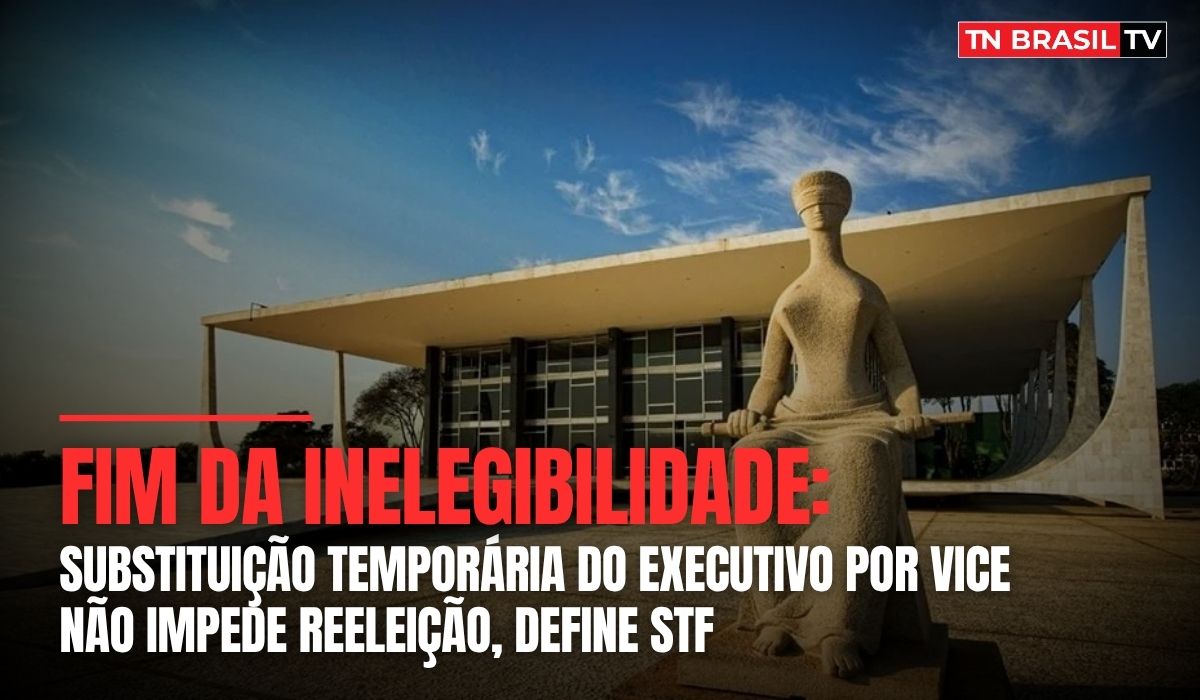 Fim da Inelegibilidade: substituição temporária do executivo por vice não impede reeleição, define STF