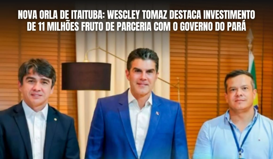 Nova Orla de Itaituba: Wescley Tomaz destaca Investimento de 11 milhões fruto de parceria com o Governo do Pará