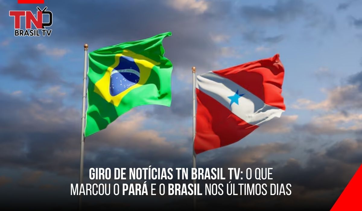 Giro de Notícias TN Brasil TV: O que Marcou o Pará e o Brasil nos Últimos Dias