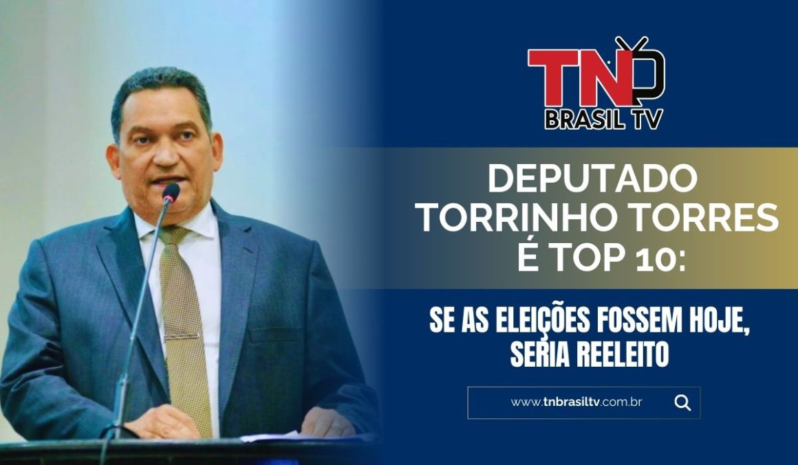 Deputado Torrinho Torres é Top 10: Se as eleições fossem hoje, seria reeleito
