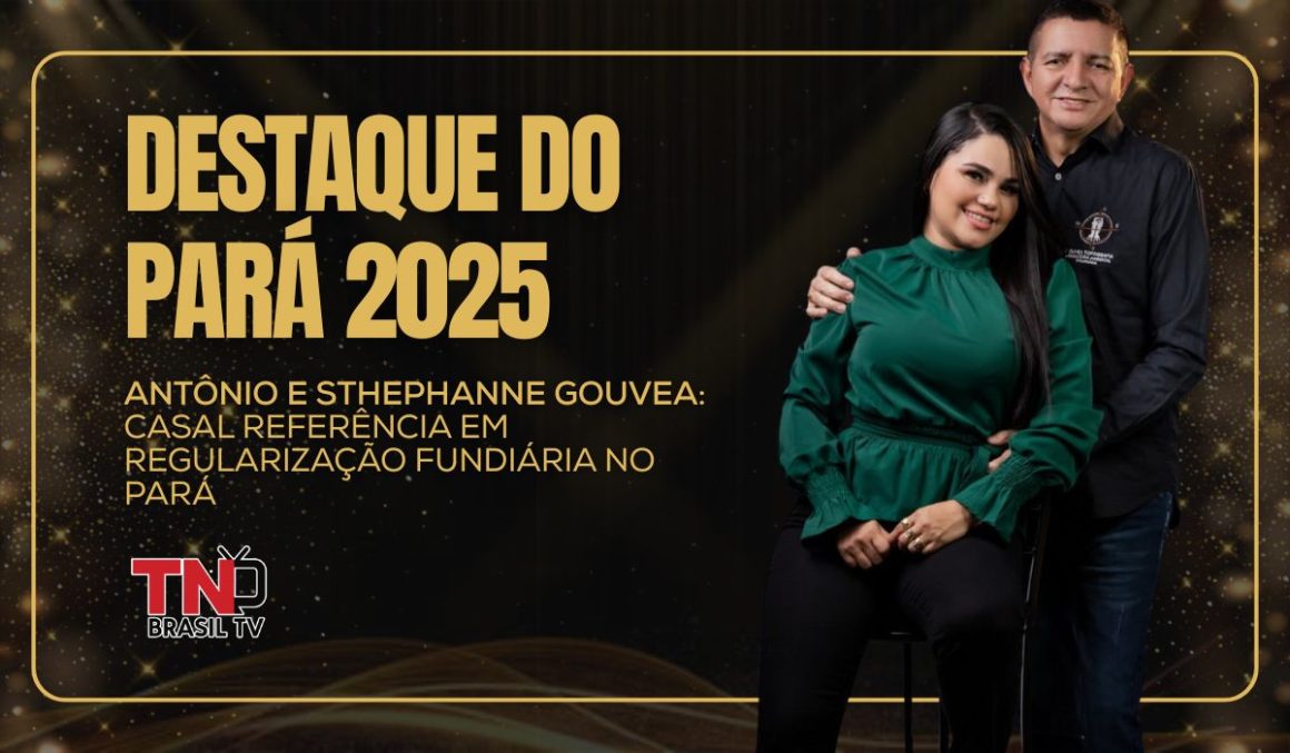 Destaque do Pará 2025 | Antônio e Sthephanne Gouvea: casal referência em regularização fundiária no Pará