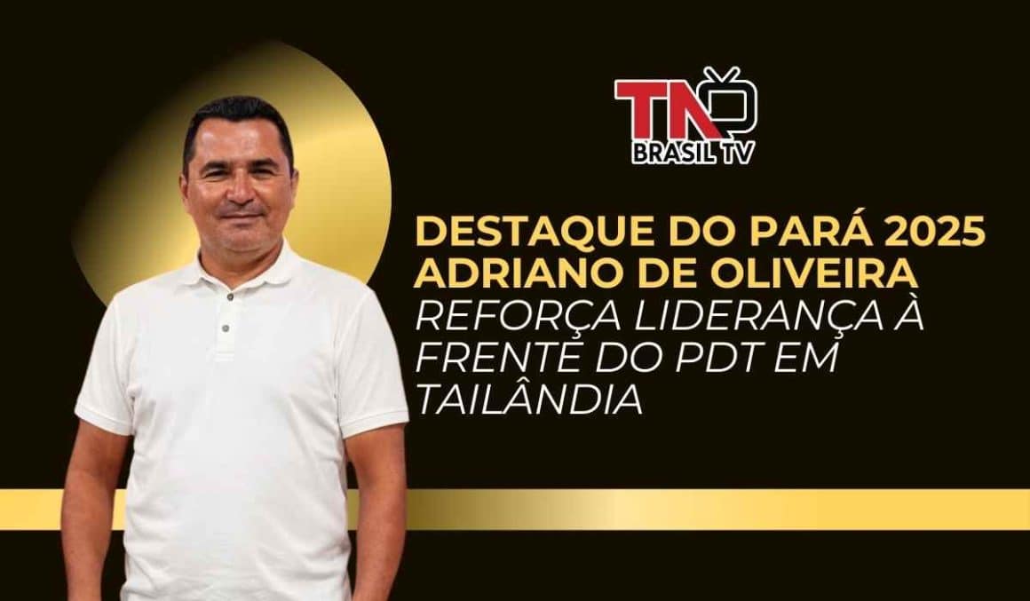 Destaque do Pará 2025 | Adriano de Oliveira reforça liderança à frente do PDT em Tailândia
