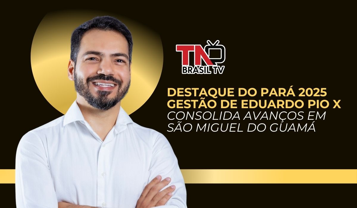 Destaque do Pará 2025 | Gestão de Eduardo Pio X consolida avanços em São Miguel do Guamá