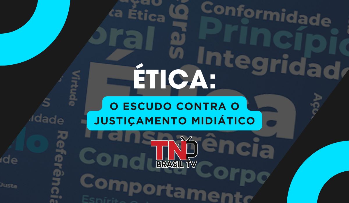 Ética: O Escudo contra o Justiçamento Midiático
