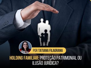 Holding Familiar: Proteção Patrimonial ou Ilusão Jurídica?