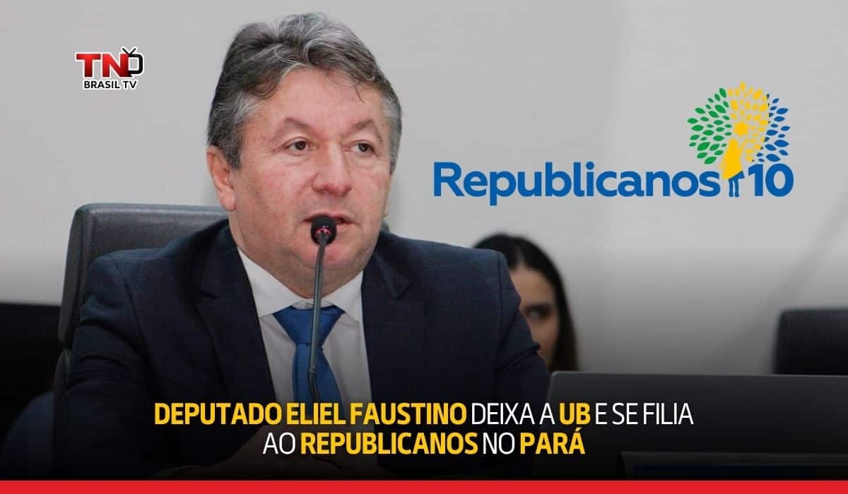 Deputado Eliel Faustino deixa a UB e se filia ao Republicanos no Pará