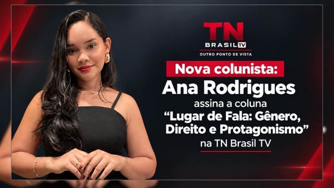 Nova Colunista: Ana Rodrigues assina a coluna “Lugar de Fala: Gênero, Direito e Protagonismo” na TN Brasil TV Mulher jovem com cabelos escuros ondulados, batom vermelho e blusa preta de alças finas à esquerda, posando em fundo escuro. À direita, o logotipo da TN Brasil TV e o texto anunciando a estreia da colunista Ana Rodrigues com a coluna 'Lugar de Fala: Gênero, Direito e Protagonismo'