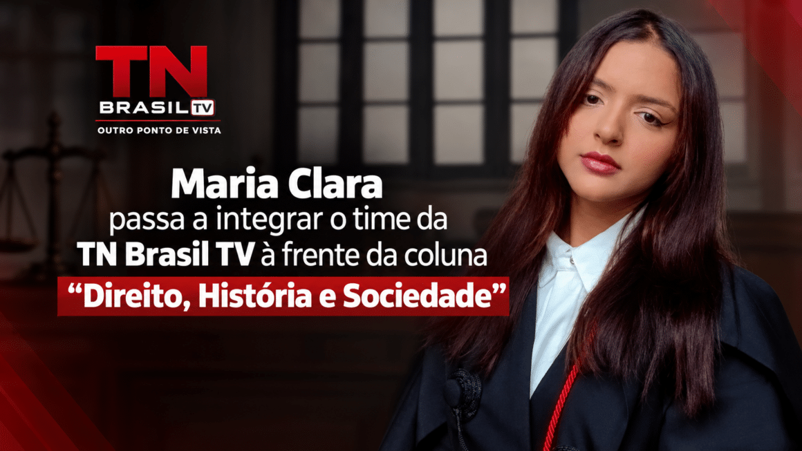 Maria Clara passa a integrar o time da TN Brasil TV à frente da coluna “Direito, História e Sociedade” Mulher jovem com longos cabelos castanhos-escuros vestindo toga preta e camisa social branca à direita, em fundo desfocado de ambiente jurídico com a balança da justiça à esquerda. No centro, o logotipo da TN Brasil TV e o texto anunciando que Maria Clara passa a integrar o time à frente da coluna 'Direito, História e Sociedade'.
